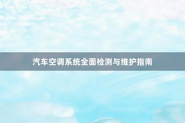 汽车空调系统全面检测与维护指南