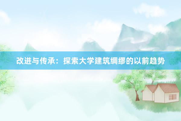 改进与传承：探索大学建筑绸缪的以前趋势